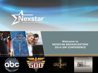 Welcome to NEXSTAR BROADCASTING 2014 GM CONFERENCE