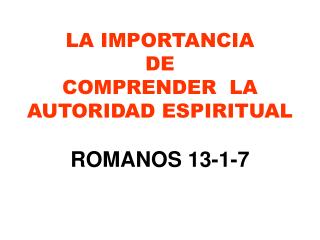 LA IMPORTANCIA DE COMPRENDER LA AUTORIDAD ESPIRITUAL ROMANOS 13-1-7