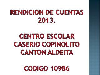 RENDICION DE CUENTAS 2013. CENTRO ESCOLAR CASERIO COPINOLITO CANTON ALDEITA CODIGO 10986