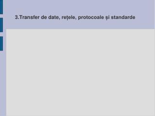 3. Transfer de date, rețele, protocoale și standarde