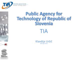 Public Agency for Technology of Republic of Slovenia TIA Klavdija Uršič 20th april 2011