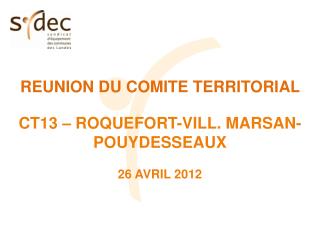 REUNION DU COMITE TERRITORIAL CT13 – ROQUEFORT-VILL. MARSAN-POUYDESSEAUX 26 AVRIL 2012