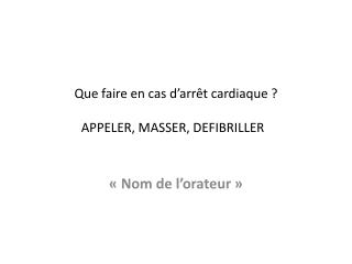 Que faire en cas d’arr êt cardiaque ? APPELER, MASSER, DEFIBRILLER