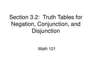 Section 3.2: Truth Tables for Negation, Conjunction, and Disjunction