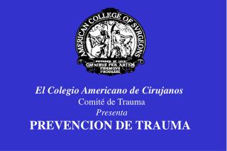 El Colegio Americano de Cirujanos Comité de Trauma Presenta PREVENCION DE TRAUMA
