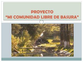 PROYECTO “MI COMUNIDAD LIBRE DE BASURA”