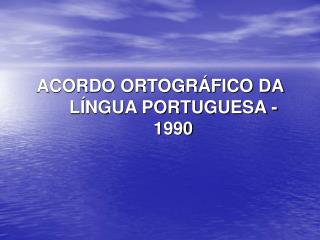 ACORDO ORTOGRÁFICO DA LÍNGUA PORTUGUESA - 1990