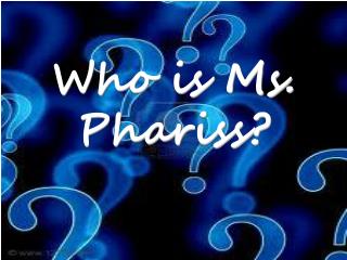 Who is Ms. Phariss?