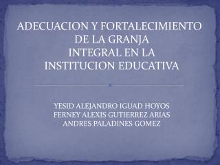ADECUACION Y FORTALECIMIENTO DE LA GRANJA INTEGRAL EN LA INSTITUCION EDUCATIVA