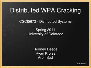 Distributed WPA Cracking CSCI5673 - Distributed Systems Spring 2011 University of Colorado