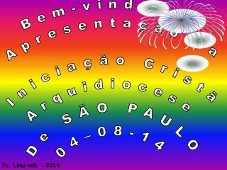 Bem-vindos à Apresentação da Iniciação Cristã Arquidiocese De SÃO PAULO 04–08-14