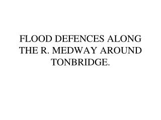 FLOOD DEFENCES ALONG THE R. MEDWAY AROUND TONBRIDGE.