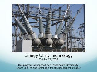 Energy Utility Technology October 27, 2008 This program is supported by a Preseident’s Community-