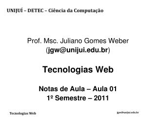 Prof. Msc. Juliano Gomes Weber ( jgw@unijui.br ) Tecnologias Web Notas de Aula – Aula 01
