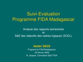 Atelier SEGS Programme FIDA Madagascar 4/5 février 2008 B. Jacquet, Consultant S&amp;E FIDA