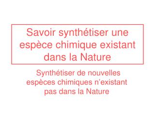 Savoir synthétiser une espèce chimique existant dans la Nature