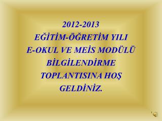 2012-2013 EĞİTİM-ÖĞRETİM YILI E-OKUL VE MEİS MODÜLÜ BİLGİLENDİRME TOPLANTISINA HOŞ GELDİNİZ.