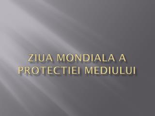 ZIUA MONDIALA A PROTECTIEI MEDIULUI