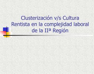 Clusterización v/s Cultura Rentista en la complejidad laboral de la IIª Región