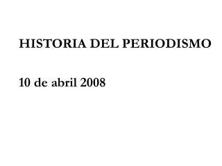 HISTORIA DEL PERIODISMO 10 de abril 2008