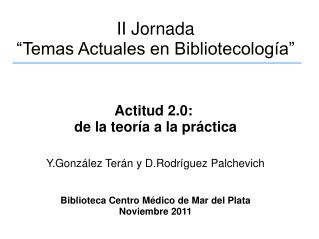 II Jornada “Temas Actuales en Bibliotecología” Actitud 2.0:  de la teoría a la práctica