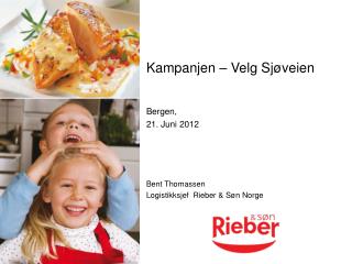 Kampanjen – Velg Sjøveien Bergen, 21. Juni 2012 Bent Thomassen Logistikksjef Rieber &amp; Søn Norge