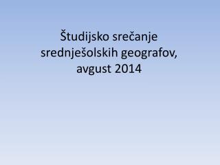 Študijsko srečanje srednješolskih geografov, avgust 2014