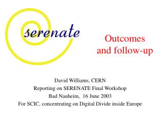 David Williams, CERN Reporting on SERENATE Final Workshop Bad Nauheim, 16 June 2003