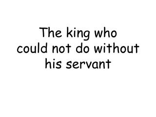 The king who could not do without his servant