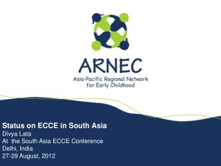 Status on ECCE in South Asia Divya Lata At the South Asia ECCE Conference