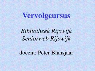 Vervolgcursus Bibliotheek Rijswijk Seniorweb Rijswijk docent: Peter Blansjaar