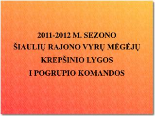 2011-2012 M. SEZONO ŠIAULIŲ RAJONO VYRŲ MĖGĖJŲ KREPŠINIO LYGOS I POGRUPIO KOMANDOS