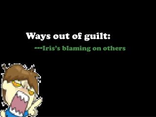 Ways out of guilt: --- Iris’s blaming on others