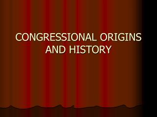 CONGRESSIONAL ORIGINS AND HISTORY