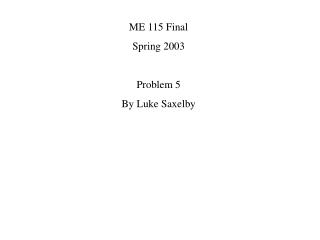 ME 115 Final Spring 2003 Problem 5 By Luke Saxelby