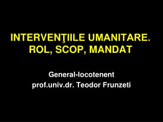 INTERVEN ŢIILE UMANITARE. ROL, SCOP, MANDAT