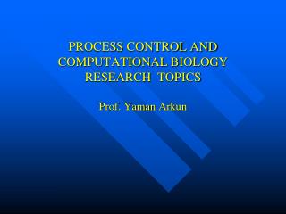 PROCESS CONTROL AND COMPUTATIONAL BIOLOGY RESEARCH TOPICS Prof . Yaman Arkun