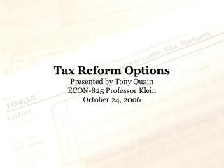 Tax Reform Options Presented by Tony Quain ECON-825 Professor Klein October 24, 2006