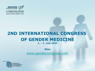 2ND INTERNATIONAL CONGRESS OF GENDER MEDICINE 2. – 3. Juni 2007 Wien gendercongress