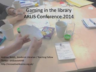 Gaming in the library ARLIS Conference 2014
