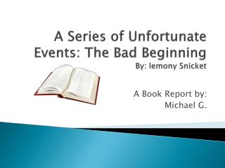A Series of Unfortunate Events: The Bad Beginning By: lemony Snicket