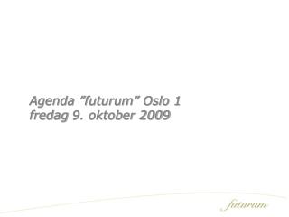 Agenda ”futurum” Oslo 1 fredag 9. oktober 2009