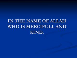 IN THE NAME OF ALLAH WHO IS MERCIFULL AND KIND.
