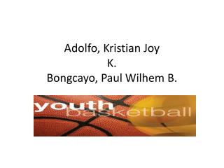 Adolfo, Kristian Joy K. Bongcayo , Paul Wilhem B.