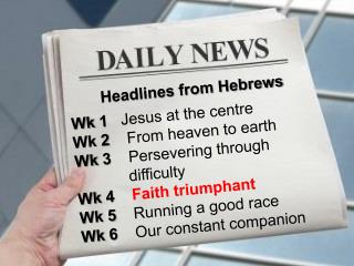 Headlines from Hebrews Wk 1 Jesus at the centre Wk 2 From heaven to earth