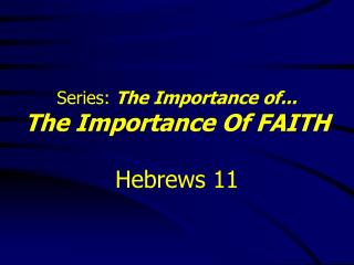 Series: The Importance of... The Importance Of FAITH Hebrews 11