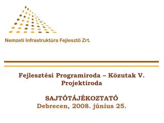Fejlesztési Programiroda – Közutak V. Projektiroda SAJTÓTÁJÉKOZTATÓ Debrecen, 2008. június 25.