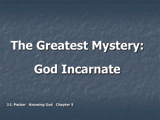 The Greatest Mystery: God Incarnate J.I. Packer Knowing God Chapter 5