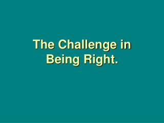 The Challenge in Being Right.