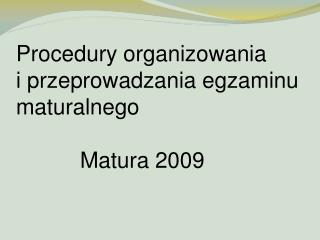 Procedury organizowania i przeprowadzania egzaminu maturalnego 		Matura 2009